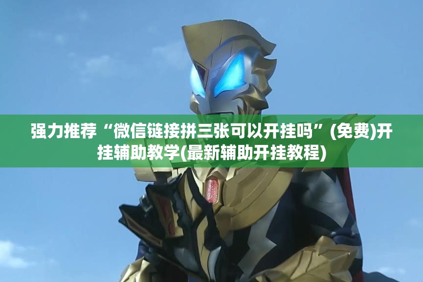 强力推荐“微信链接拼三张可以开挂吗”(免费)开挂辅助教学(最新辅助开挂教程)
