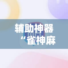 辅助神器“雀神麻将小程序外卦神器下载安装”2026开挂教程步骤