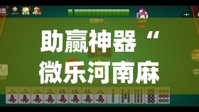 助赢神器“微乐河南麻将有挂吗(透视)	”开挂辅助脚本+详细开挂安装教程