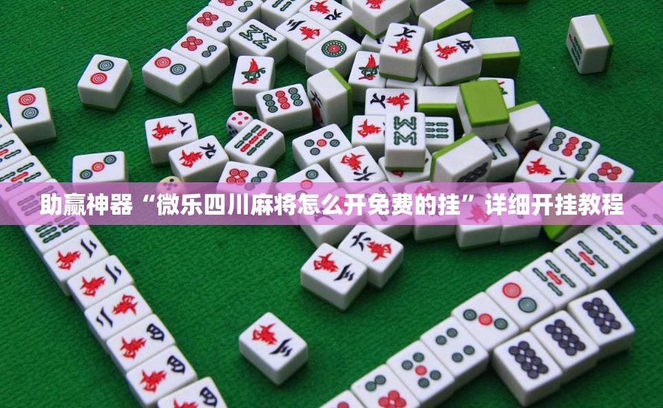 助赢神器“微乐四川麻将怎么开免费的挂”详细开挂教程