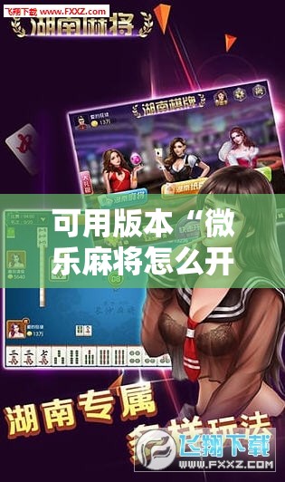 可用版本“微乐麻将怎么开免费的挂”科技辅助神器手机版