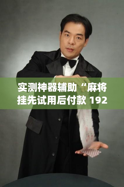 实测神器辅助“麻将挂先试用后付款 192.168.0.1四川麻将”开挂(透视)最新辅助详细