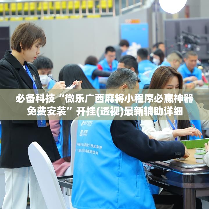 必备科技“微乐广西麻将小程序必赢神器免费安装	”开挂(透视)最新辅助详细