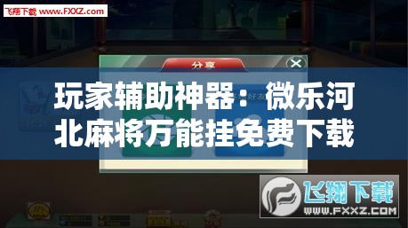 玩家辅助神器：微乐河北麻将万能挂免费下载”科技辅助神器手机版