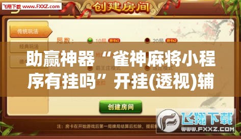 助赢神器“雀神麻将小程序有挂吗”开挂(透视)辅助神器
