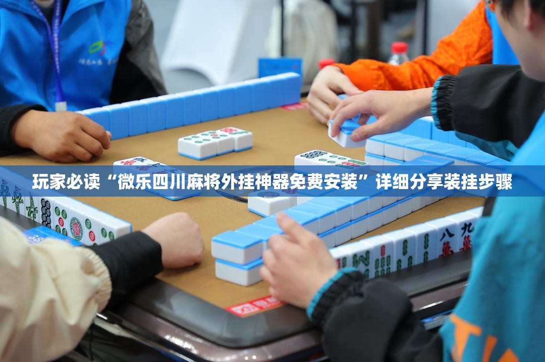 玩家必读“微乐四川麻将外挂神器免费安装”详细分享装挂步骤