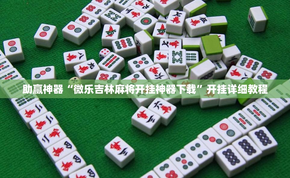 助赢神器“微乐吉林麻将开挂神器下载	”开挂详细教程