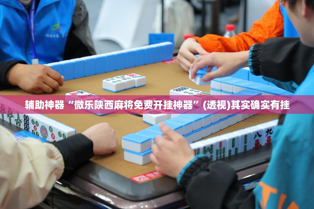辅助神器“微乐陕西麻将免费开挂神器”(透视)其实确实有挂