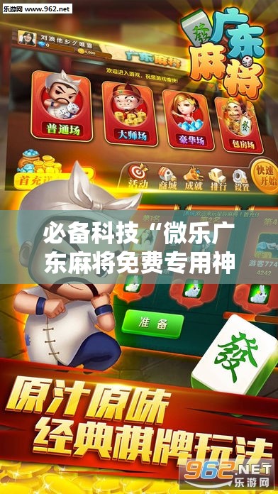 必备科技“微乐广东麻将免费专用神器”详细外挂透视辅助软件教程