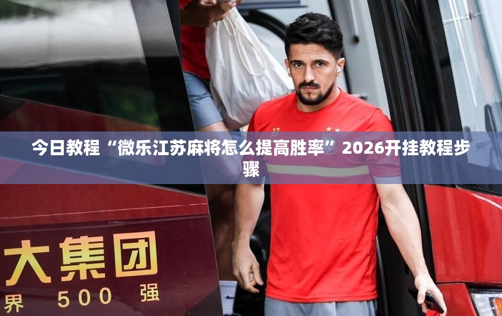 今日教程“微乐江苏麻将怎么提高胜率	”2026开挂教程步骤