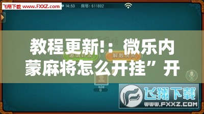 教程更新!：微乐内蒙麻将怎么开挂”开挂辅助脚本+详细开挂安装教程