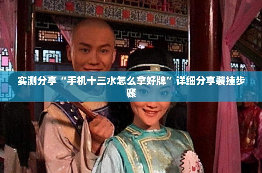 实测分享“手机十三水怎么拿好牌”详细分享装挂步骤
