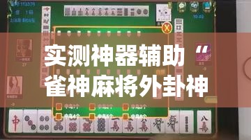 实测神器辅助“雀神麻将外卦神器下载软件”开挂(透视)最新辅助详细