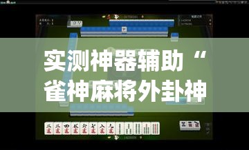 实测神器辅助“雀神麻将外卦神器下载软件”开挂(透视)最新辅助详细