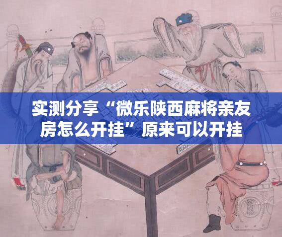 实测分享“微乐陕西麻将亲友房怎么开挂”原来可以开挂