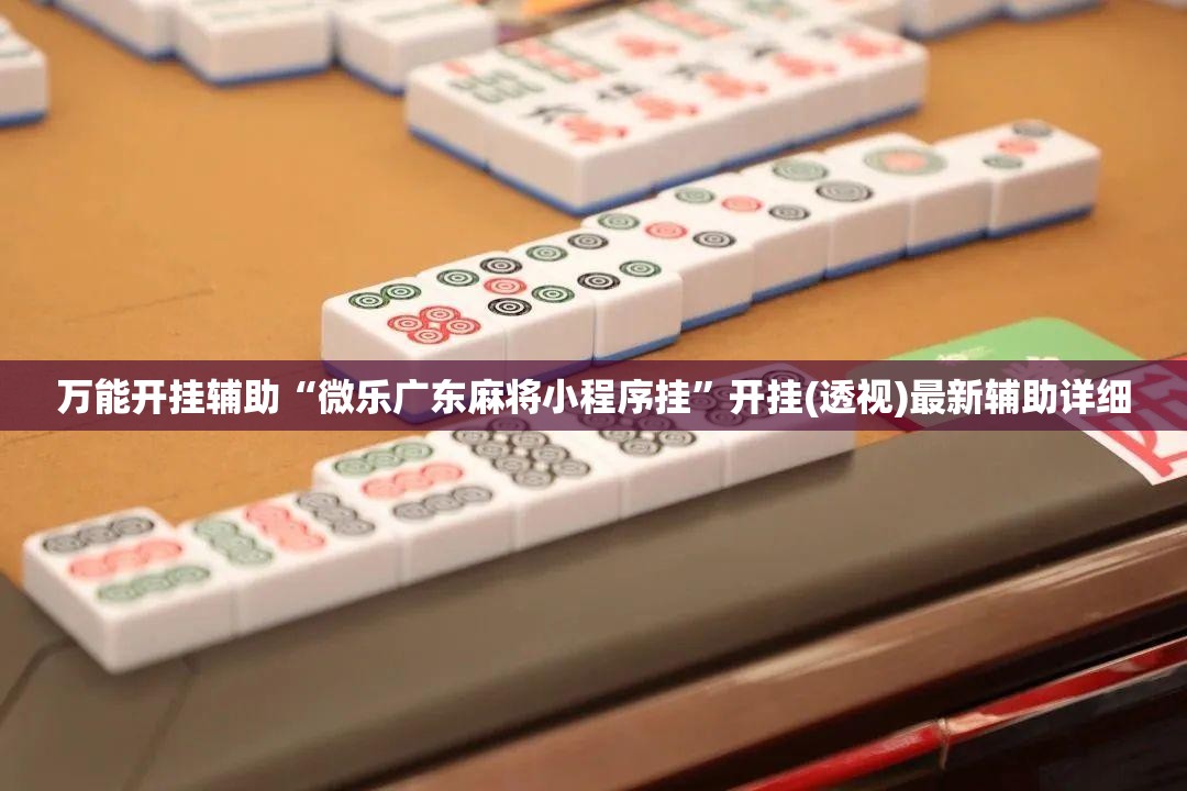 万能开挂辅助“微乐广东麻将小程序挂”开挂(透视)最新辅助详细