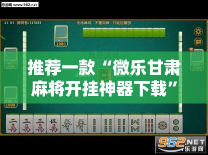 推荐一款“微乐甘肃麻将开挂神器下载	”2026开挂教程步骤