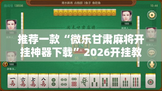 推荐一款“微乐甘肃麻将开挂神器下载”2026开挂教程步骤
