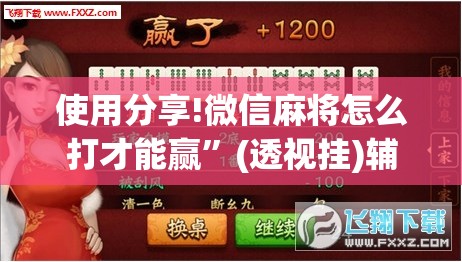 使用分享!微信麻将怎么打才能赢	”(透视挂)辅助下载教程
