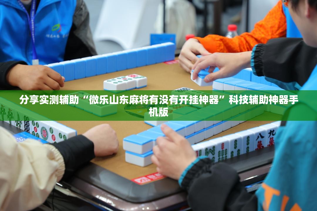 分享实测辅助“微乐山东麻将有没有开挂神器”科技辅助神器手机版