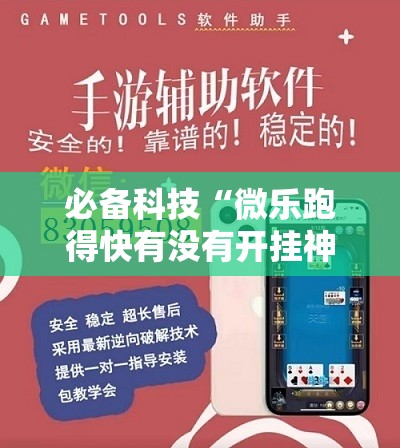 必备科技“微乐跑得快有没有开挂神器	”详细分享装挂步骤
