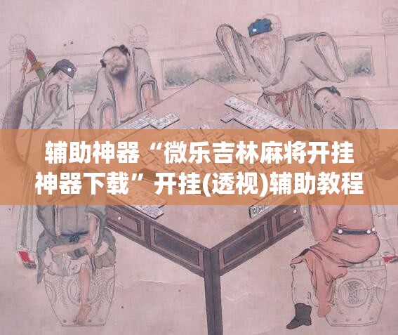 辅助神器“微乐吉林麻将开挂神器下载”开挂(透视)辅助教程