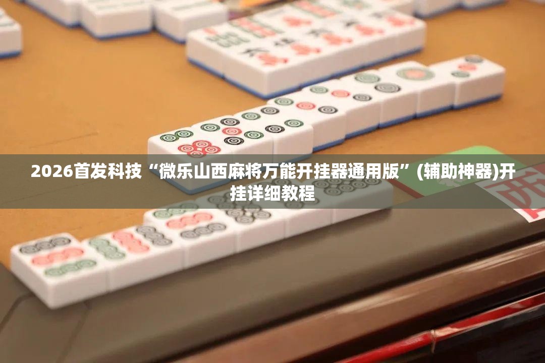 2026首发科技“微乐山西麻将万能开挂器通用版	”(辅助神器)开挂详细教程