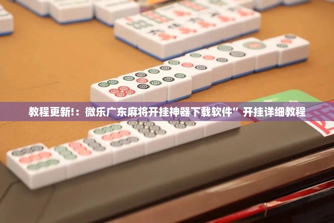 教程更新!：微乐广东麻将开挂神器下载软件	”开挂详细教程