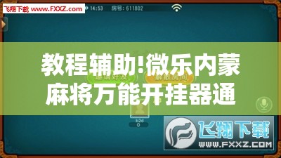 教程辅助!微乐内蒙麻将万能开挂器通用版	”开挂详细教程