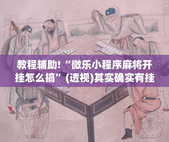 教程辅助!“微乐小程序麻将开挂怎么搞”(透视)其实确实有挂