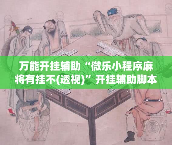 万能开挂辅助“微乐小程序麻将有挂不(透视)”开挂辅助脚本+详细开挂安装教程
