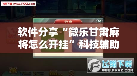 软件分享“微乐甘肃麻将怎么开挂”科技辅助神器手机版