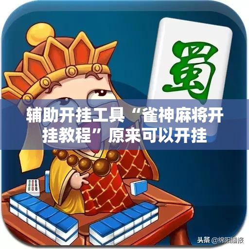 辅助开挂工具“雀神麻将开挂教程	”原来可以开挂