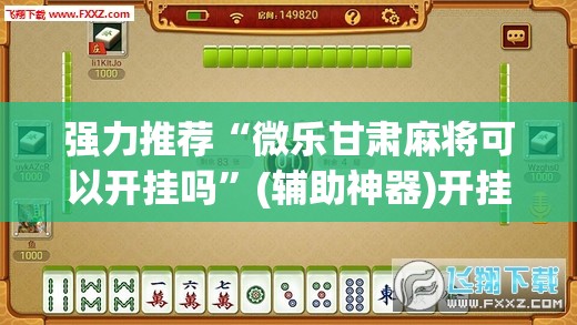 强力推荐“微乐甘肃麻将可以开挂吗”(辅助神器)开挂详细教程