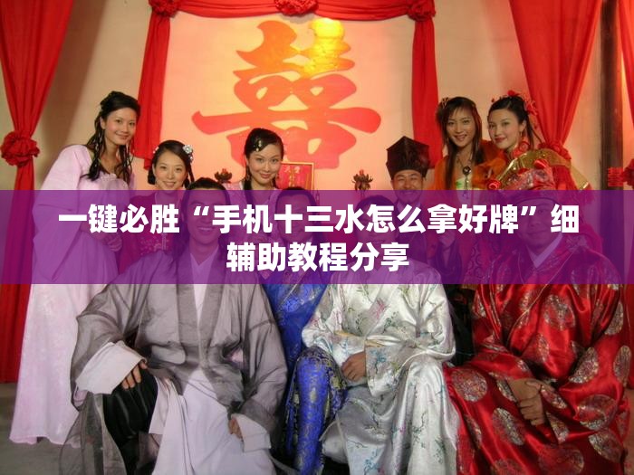 一键必胜“手机十三水怎么拿好牌”细辅助教程分享