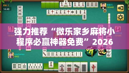 强力推荐“微乐家乡麻将小程序必赢神器免费”2026开挂教程步骤