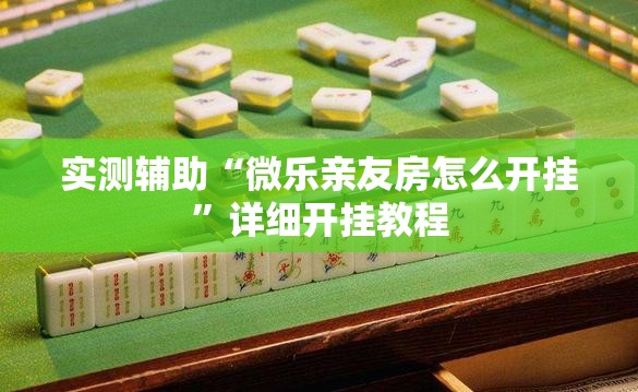 实测辅助“微乐亲友房怎么开挂”详细开挂教程