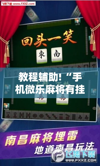 教程辅助!“手机微乐麻将有挂吗”2026开挂教程步骤