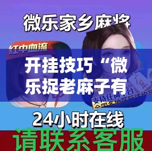 开挂技巧“微乐捉老麻子有没有开挂神器	”开挂详细教程
