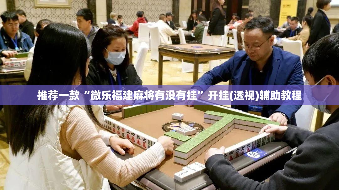 推荐一款“微乐福建麻将有没有挂”开挂(透视)辅助教程