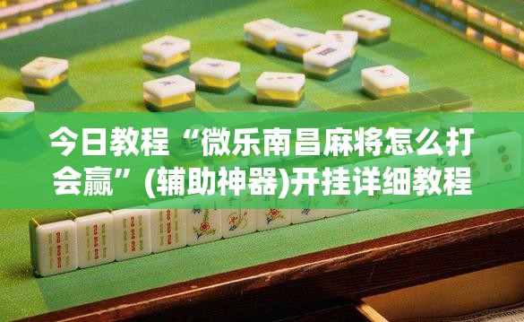 今日教程“微乐南昌麻将怎么打会赢”(辅助神器)开挂详细教程