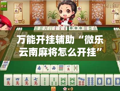万能开挂辅助“微乐云南麻将怎么开挂”(透视)其实确实有挂