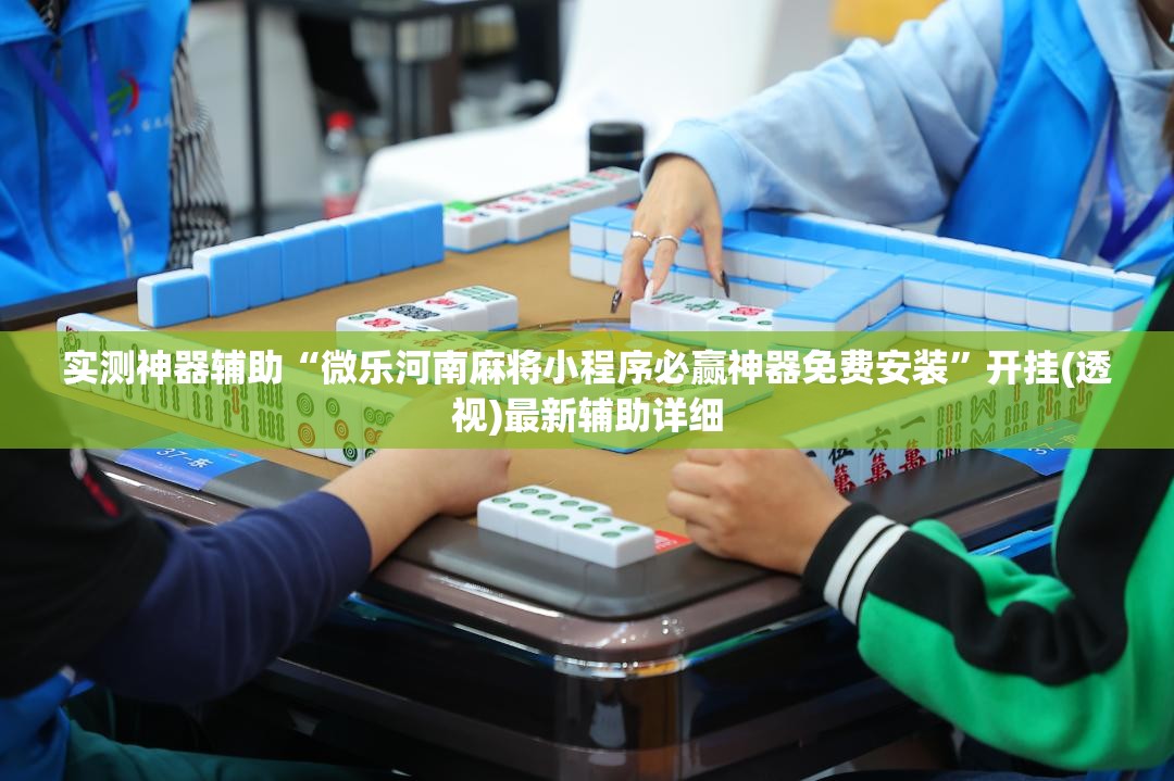 实测神器辅助“微乐河南麻将小程序必赢神器免费安装”开挂(透视)最新辅助详细