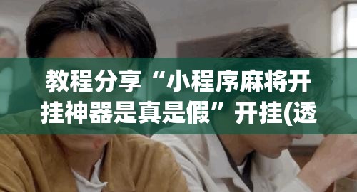 教程分享“小程序麻将开挂神器是真是假”开挂(透视)辅助教程