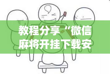 教程分享“微信麻将开挂下载安装”开挂(透视)辅助教程