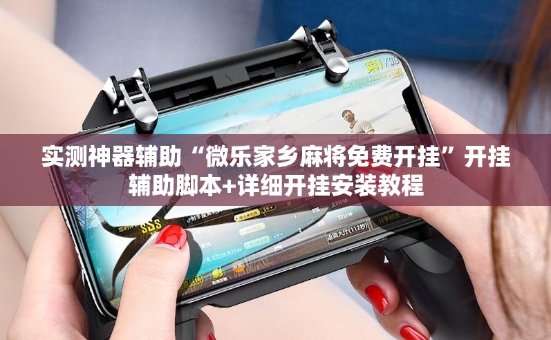 实测神器辅助“微乐家乡麻将免费开挂”开挂辅助脚本+详细开挂安装教程