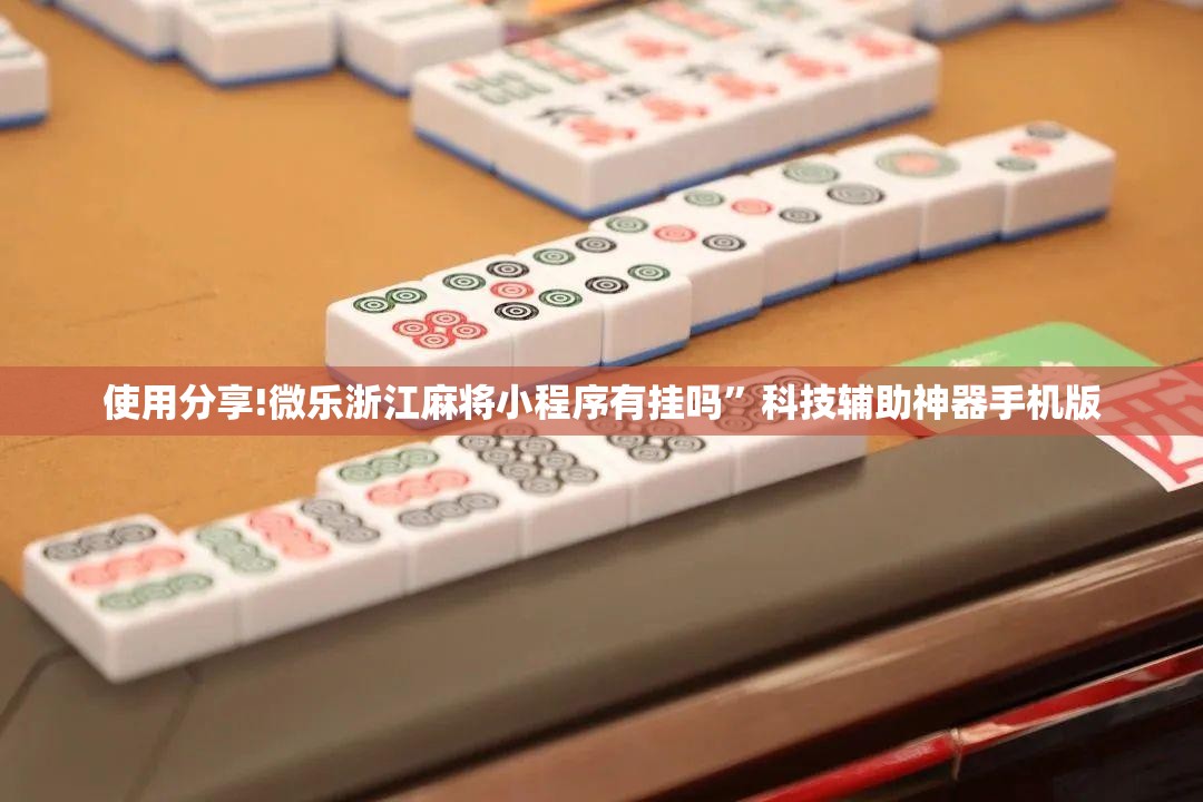 使用分享!微乐浙江麻将小程序有挂吗”科技辅助神器手机版