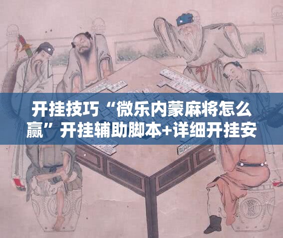 开挂技巧“微乐内蒙麻将怎么赢	”开挂辅助脚本+详细开挂安装教程
