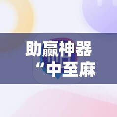 助赢神器“中至麻将怎么开免费的挂	”科技辅助神器手机版