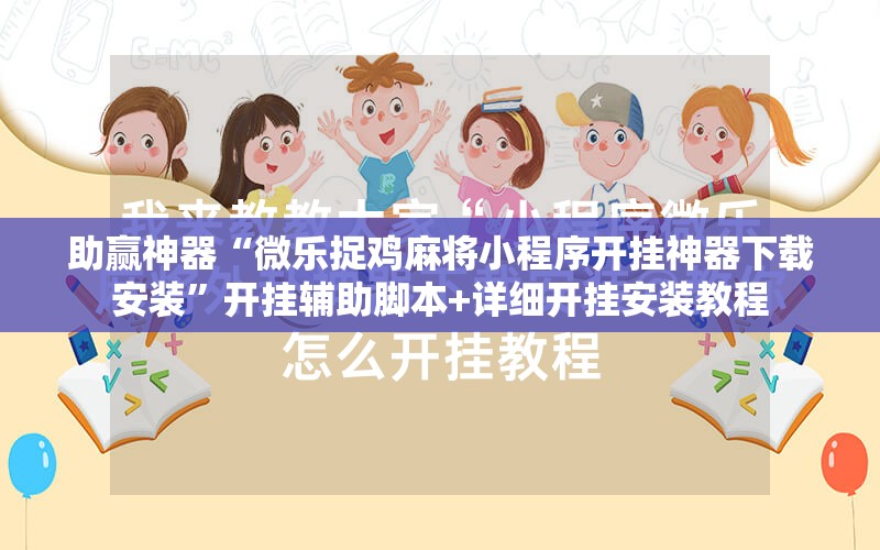 助赢神器“微乐捉鸡麻将小程序开挂神器下载安装”开挂辅助脚本+详细开挂安装教程